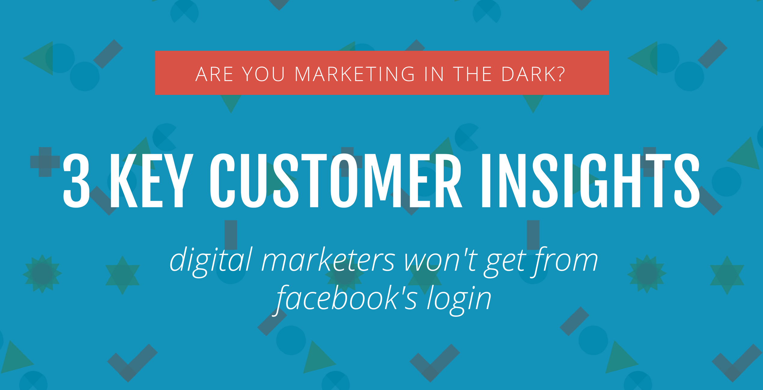 Are you marketing in the dark? 3 key customer insights digital marketers won't get from Facebook's social login.