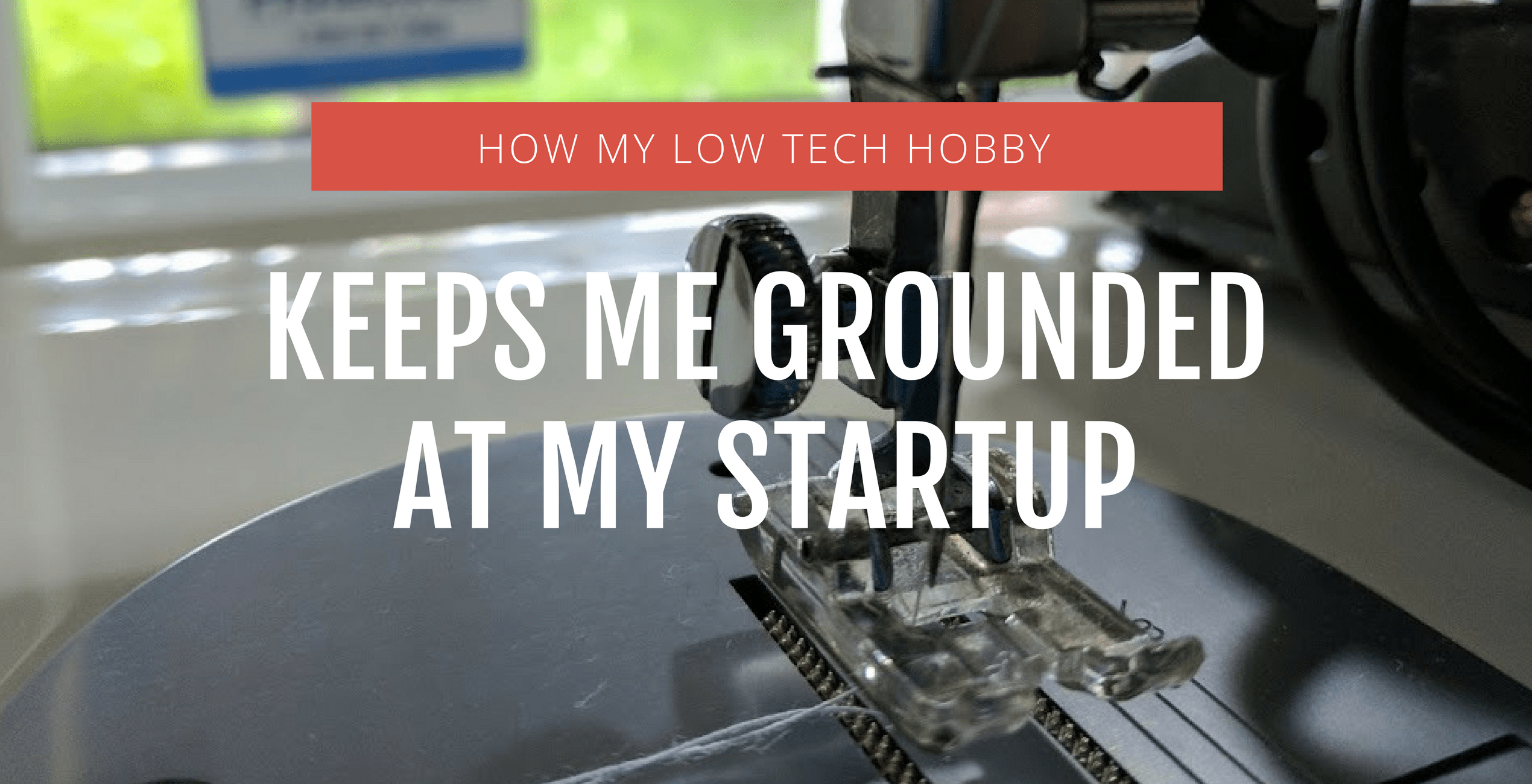 How My Low Tech Hobby Keeps Me Grounded At My Startup
