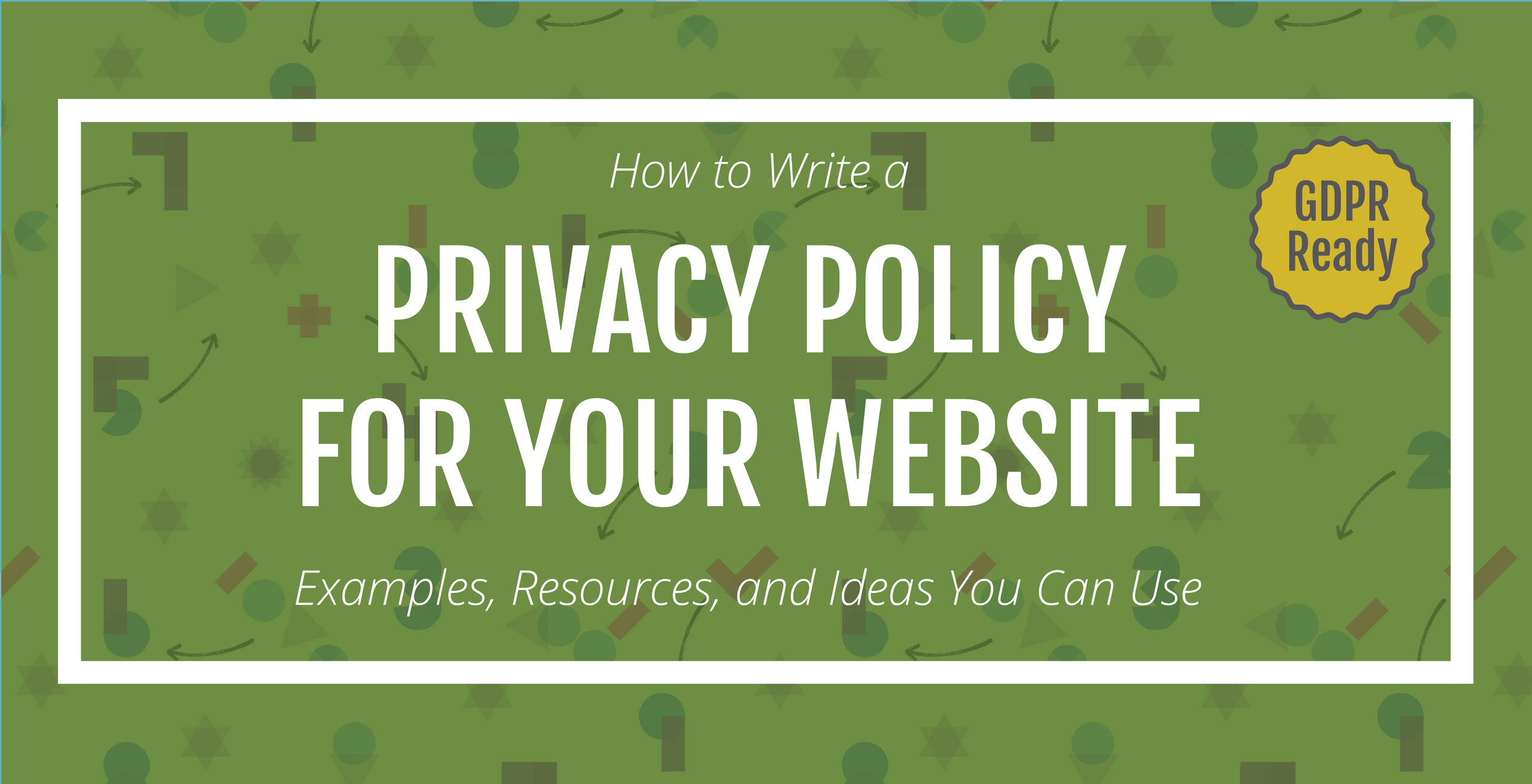 How to Write a Privacy Policy for Your Website: Examples, Resources, and Ideas You Can Use