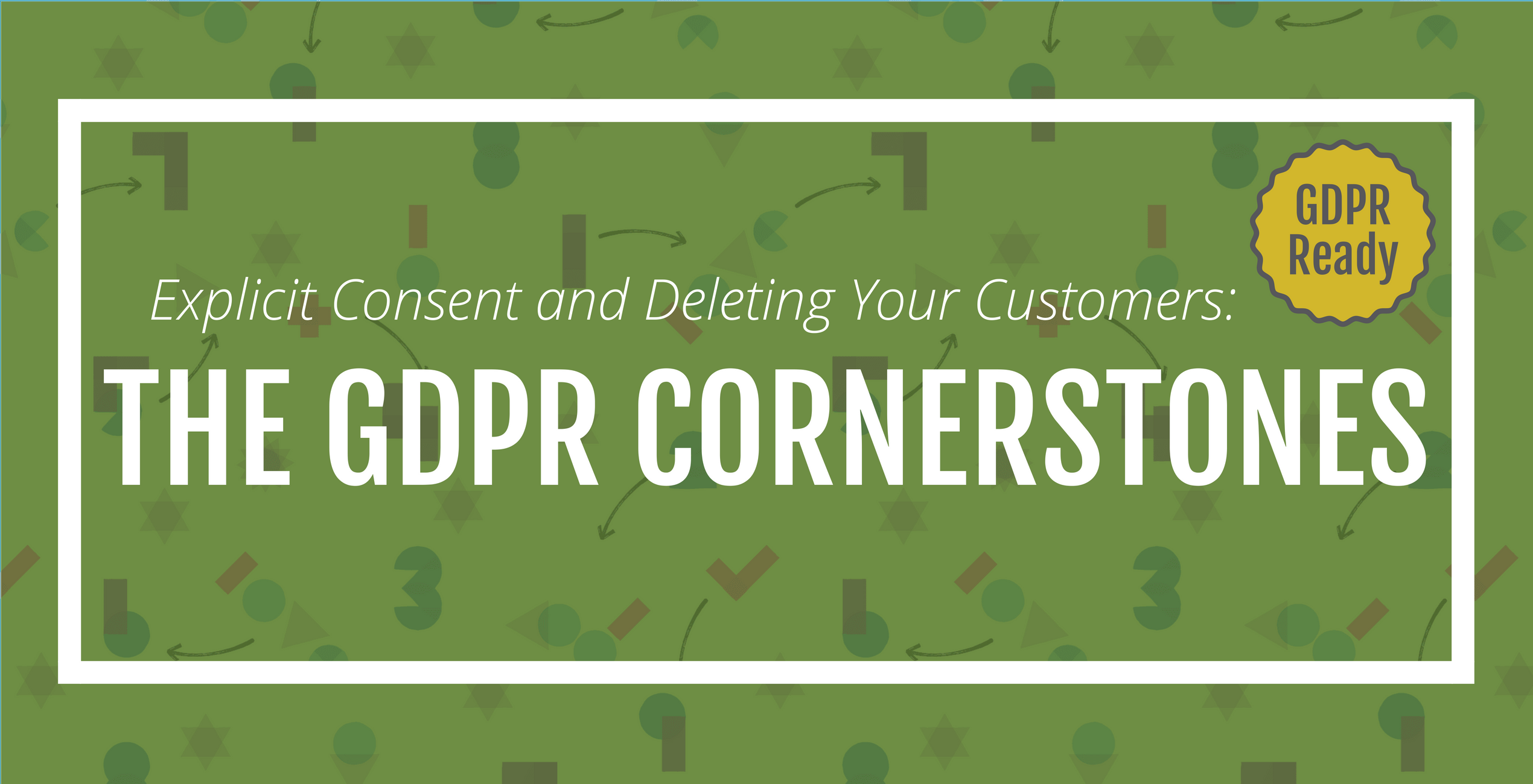 Explicit Consent and Deleting Your Customers, The GDPR Cornerstones