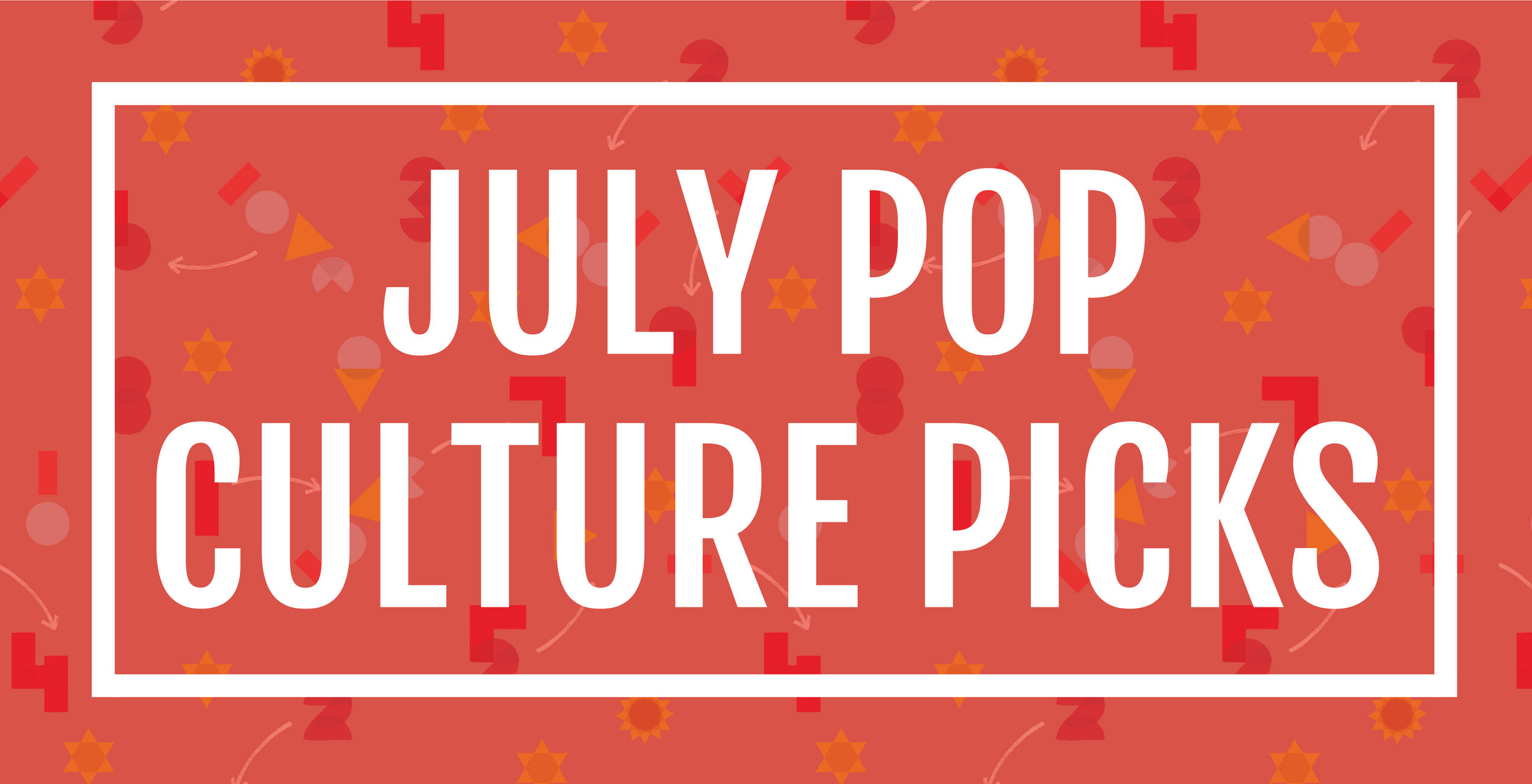 Our Pop Culture Picks for the month of July.