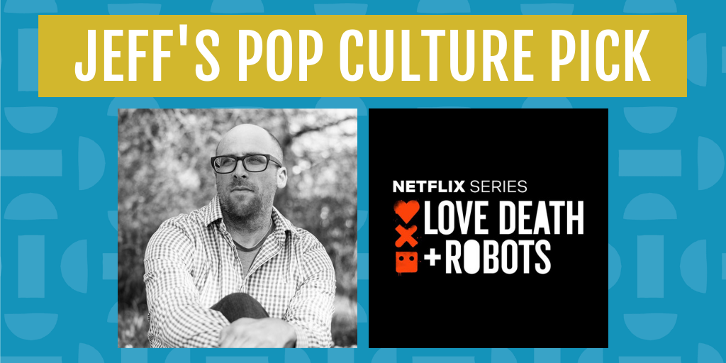 jeff's pop culture for april is love death and robots