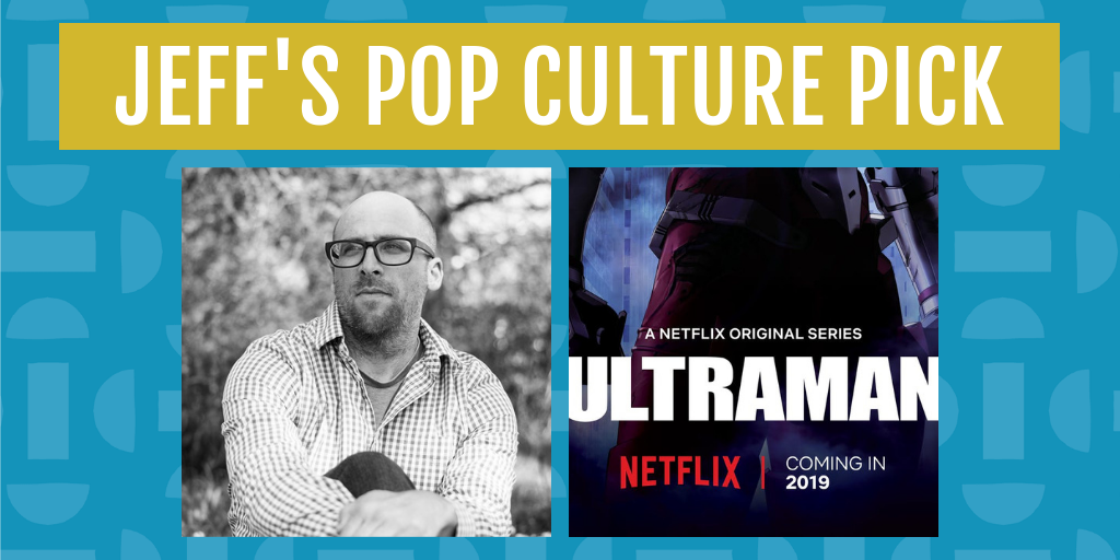 jeff's pop culture pick for may is ultraman on netflix