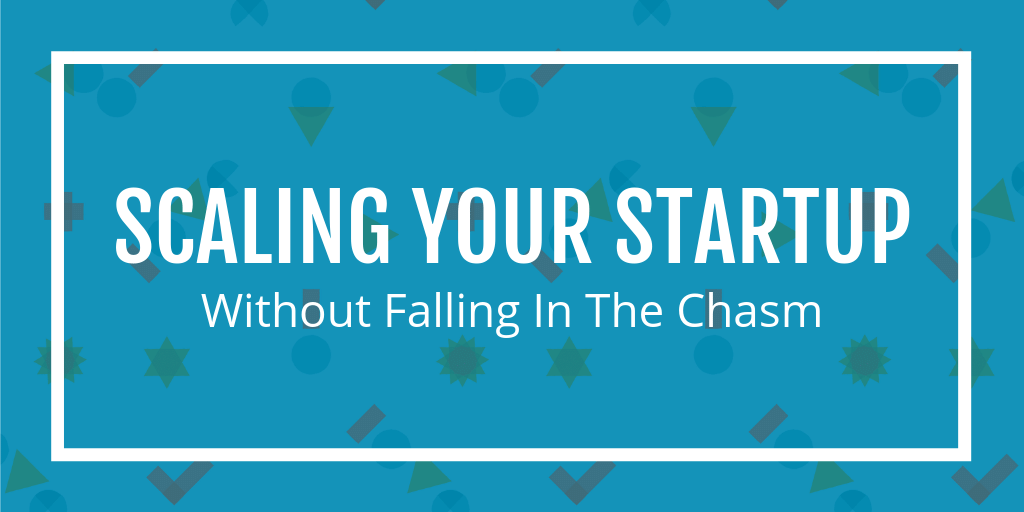 scaling your startup without falling in the chasm