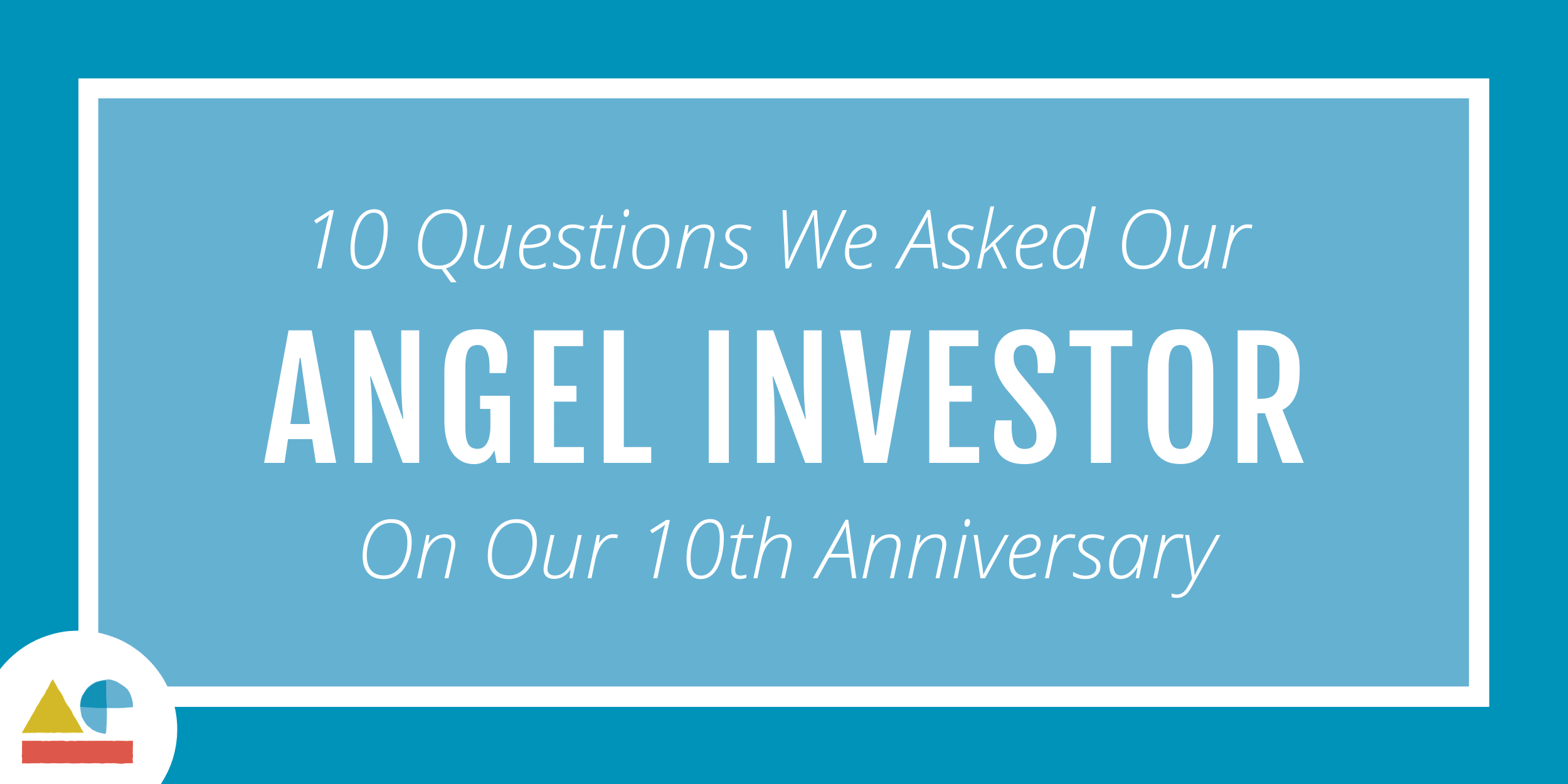 10 Questions we asked our Angel Investor, 10 Years Down the Road