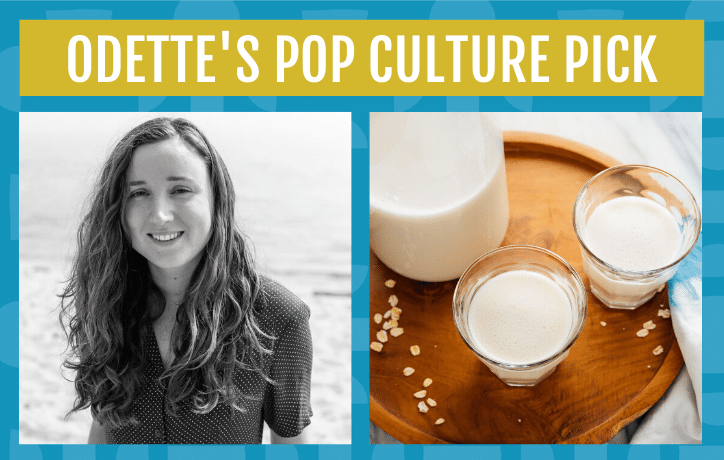 Odette's pop culture pick is oat milk