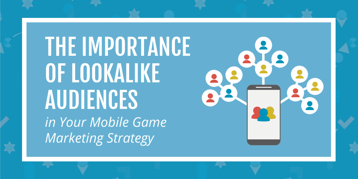 The Importance of Lookalike Audiences in Your Mobile Game Marketing Strategy header graphic