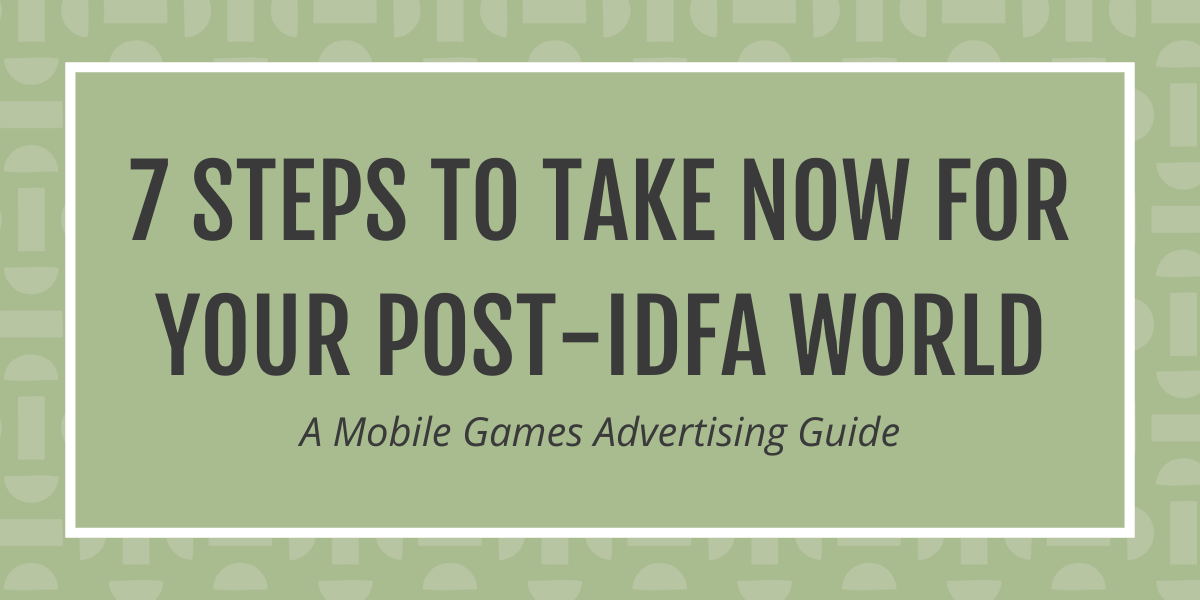 Post title: 7 Steps to take now for your post-IDFA world - a mobile games marketing guide