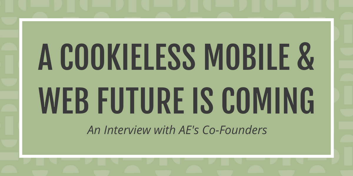 Post title: a cookieless mobile and web future is coming - an interview with AE's Co-Founders