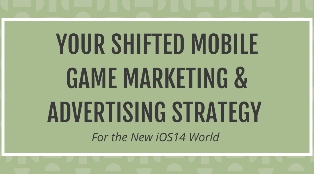 Your Shifted Mobile Game Marketing and Advertising Strategy For the New iOS14 World